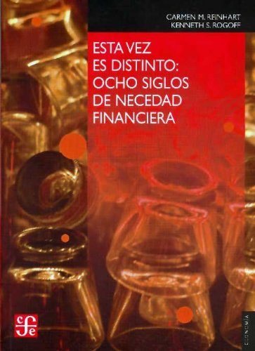 Esta vez es distinto. Ocho siglos de necedad financiera. (Seccion de Obras de Economia (Fondo de Cultura Economica)) (Spanish Edition)
