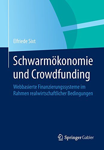 SchwarmÃ¶konomie und Crowdfunding: Webbasierte Finanzierungssysteme im Rahmen realwirtschaftlicher Bedingungen (German Edition)