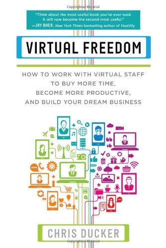 Virtual Freedom: How to Work with Virtual Staff to Buy More Time, Become More Productive, and Build Your Dream Business