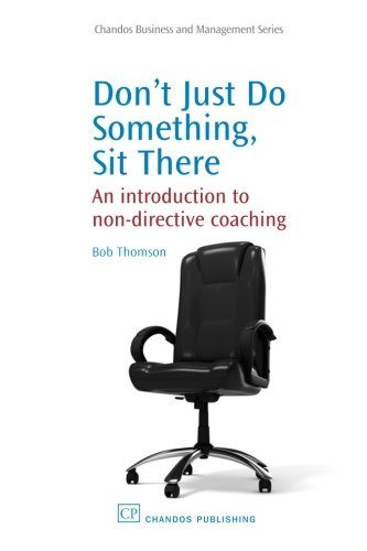 Don't Just Do Something, Sit there: An Introduction to Non-Directive Coaching (Chandos Business and Management Series)