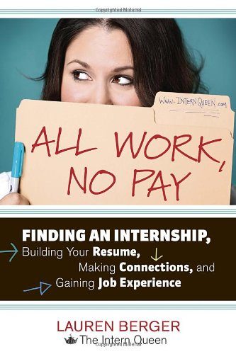 All Work, No Pay: Finding an Internship, Building Your Resume, Making Connections, and Gaining Job Experience