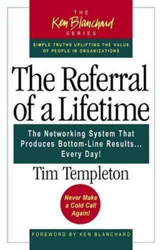 The Referral of a Lifetime: The Networking System That Produces Bottom-Line Results Every Day (The Ken Blanchard Series)