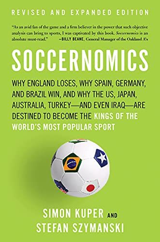 Soccernomics: Why England Loses, Why Spain, Germany, and Brazil Win, and Why the U.S., Japan, AustraliaE€Eand Even IraqE€EAre Destined to Become the Kings of the WorldE€Es Most Popular Sport