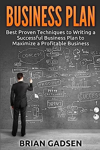 Business Plan: Best Proven Techniques to Writing a Successful Business Plan to Maximize a Profitable Business