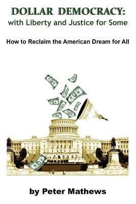 Dollar Democracy:With Liberty and Justice for Some: How to Reclaim the American Dream For All