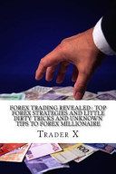 Forex Trading Revealed : Top Forex Strategies And Little Dirty Tricks And Unknown Tips To Forex Millionaire: Bust The Losing Cycle, Live Anywhere, Join The New Rich