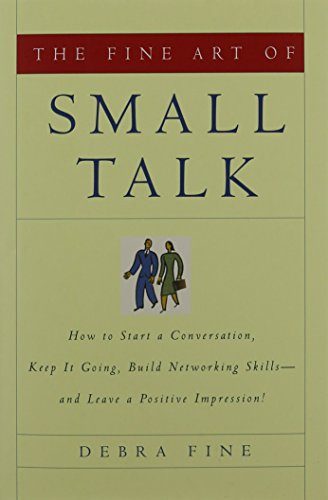 The Fine Art of Small Talk: How To Start a Conversation, Keep It Going, Build Networking Skills -- and Leave a Positive Impression!