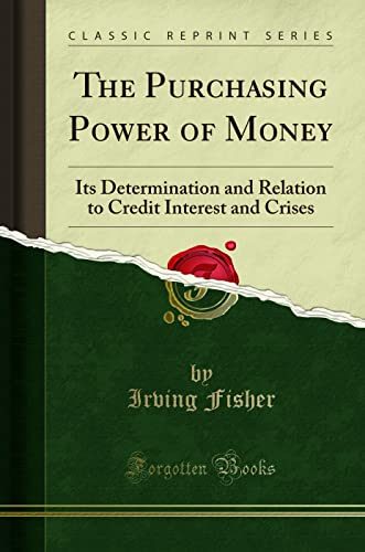 The Purchasing Power of Money: Its Determination and Relation to Credit Interest and Crises (Classic Reprint)