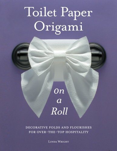 Toilet Paper Origami on a Roll: Decorative Folds and Flourishes for Over-the-Top Hospitality