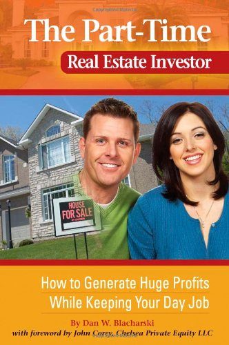 The Part-Time Real Estate Investor: How to Generate Huge Profits While Keeping Your Day Job