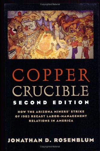 Copper Crucible: How the Arizona Miners' Strike of 1983 Recast Labor-Management Relations in America (Ilr Press Books)