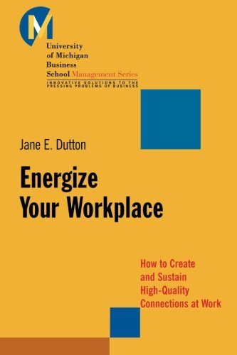Energize Your Workplace: How to Create and Sustain High-Quality Connections at Work