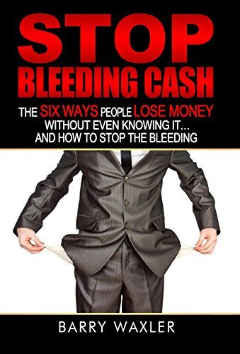 Stop Bleeding Cash: The Six Ways People Lose Money Without Even Knowing It ... And How to Stop the Bleeding