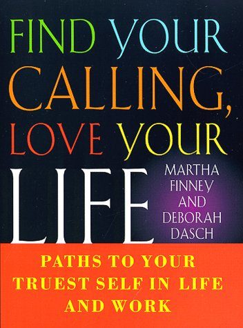 Find Your Calling Love Your Life: Paths to Your Truest Self in Life and Work