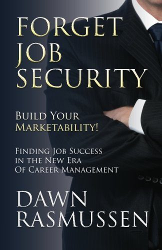 Forget Job Security: Build Your Marketability!: Finding Job Success in the New Era Of Career Management