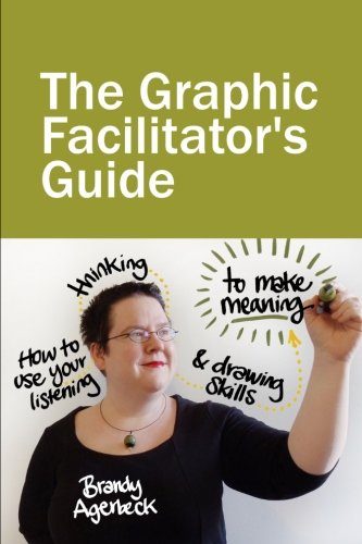 The Graphic Facilitator's Guide: How to use your listening, thinking and drawing skills to make meaning