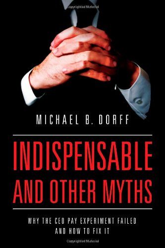 Indispensable and Other Myths: Why the CEO Pay Experiment Failed and How to Fix It