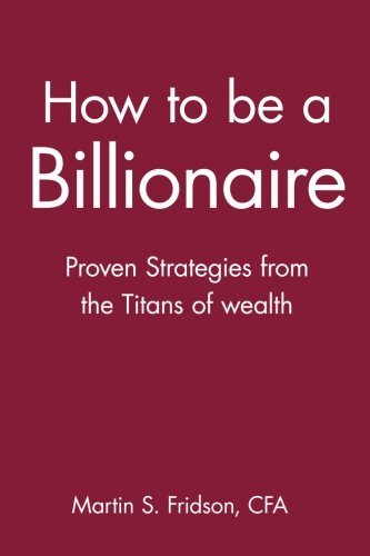 How to be a Billionaire: Proven Strategies from the Titans of Wealth
