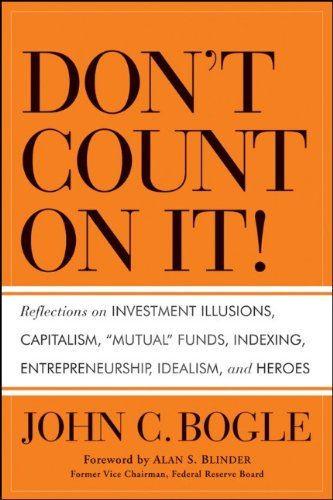 Don't Count on It!: Reflections on Investment Illusions, Capitalism, "Mutual" Funds, Indexing, Entrepreneurship, Idealism, and Heroes