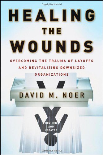 Healing the Wounds: Overcoming the Trauma of Layoffs and Revitalizing Downsized Organizations