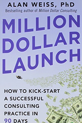 Million Dollar Launch: How to Kick-start a Successful Consulting Practice in 90 Days