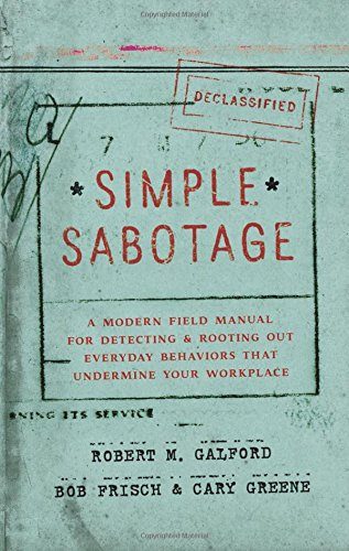Simple Sabotage: A Modern Field Manual for Detecting and Rooting Out Everyday Behaviors That Undermine Your Workplace