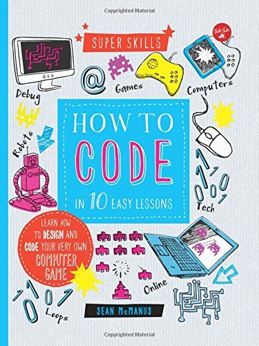 How to Code in 10 Easy Lessons: Learn how to design and code your very own computer game (Super Skills)