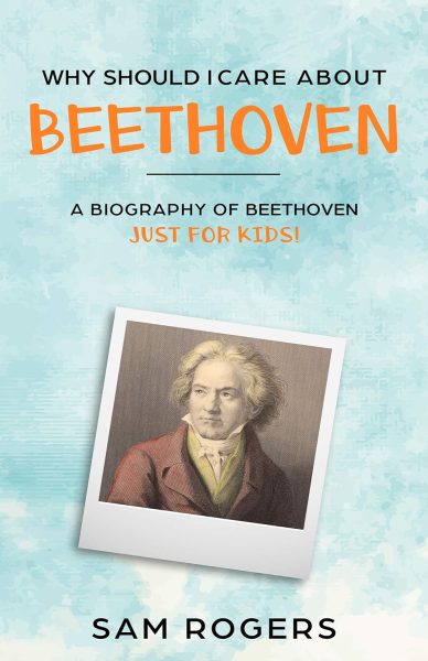 What's So Great About Beethoven?: A Biography of Ludwig van Beethoven Just for Kids! (Volume 10)