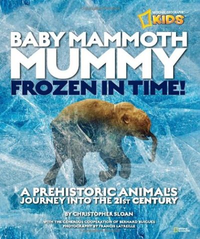 Baby Mammoth Mummy: Frozen in Time: A Prehistoric Animal's Journey into the 21st Century (National Geographic Kids)
