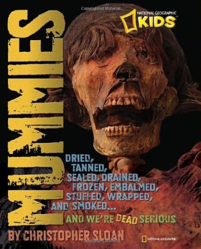 Mummies: Dried, Tanned, Sealed, Drained, Frozen, Embalmed, Stuffed, Wrapped, and Smoked...and We're Dead Serious (National Geographic Kids)