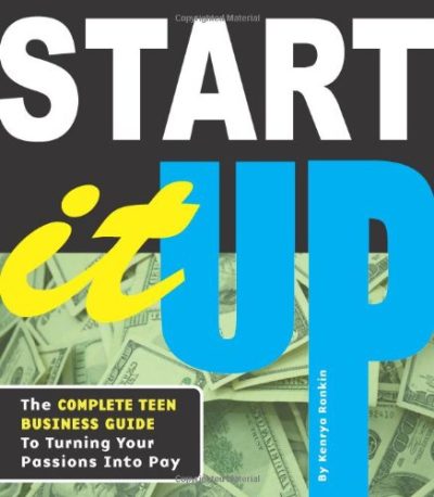 Start It Up: The Complete Teen Business Guide to Turning Your Passions into Pay