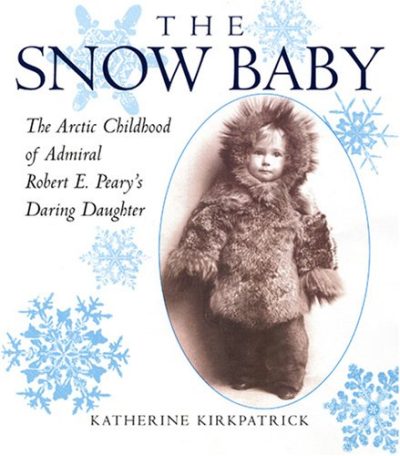 The Snow Baby: The Arctic Childhood of Admiral Robert E. Peary's Daring Daughter