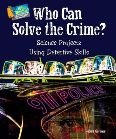 Who Can Solve the Crime?: Science Projects Using Detective Skills (Who Dunnit? Forensic Science Experiments)