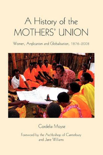 A History of the Mothers' Union: Women, Anglicanism and Globalisation, 1876-2008 (Studies in Modern British Religious History)
