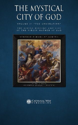 The Mystical City of God, Volume IV "The Coronation": The Divine History and Life of the Virgin Mother of God (Volumes 1 to 4) (Volume 4)