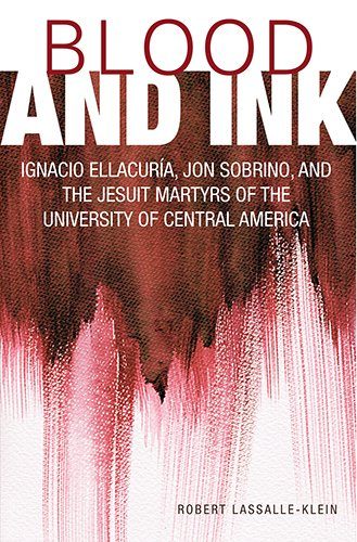 Blood and Ink: Ignacio Ellacuria, Jon Sobrino, and the Jesuit Martyrs of the University of Central America