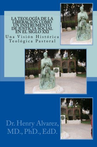 La Teologia de la Liberacion Como un Instrumento de Justicia Social en el Siglo XXI: Una VisiÃ³n HistÃ³rica - TeolÃ³gica Pastoral (Spanish Edition)