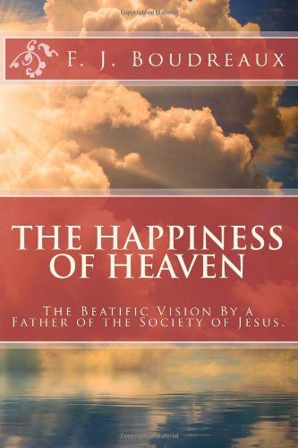 The Happiness of Heaven: The Beatific Vision By a Father of the Society of Jesus.