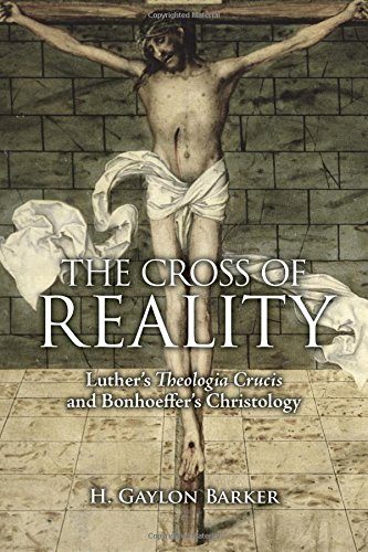 The Cross of Reality: Luther's Theologia Crucis and Bonhoeffer's Christology
