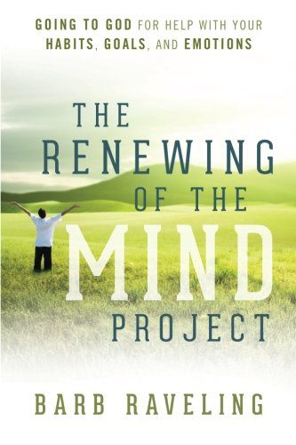 The Renewing of the Mind Project: Going to God for Help with Your Habits, Goals, and Emotions