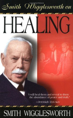 Smith Wigglesworth On Healing