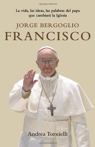 Jorge Bergoglio Francisco: La vida, las ideas, las palabras del Papa que cambiara la Iglesia (Spanish Edition)