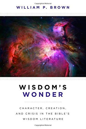 Wisdom's Wonder: Character, Creation, and Crisis in the Bible's Wisdom Literature