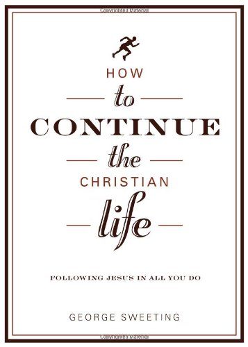 How to Continue the Christian Life: Following Jesus in All You Do (How to the Christian Life)