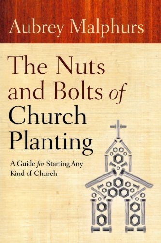 The Nuts and Bolts of Church Planting: A Guide for Starting Any Kind of Church