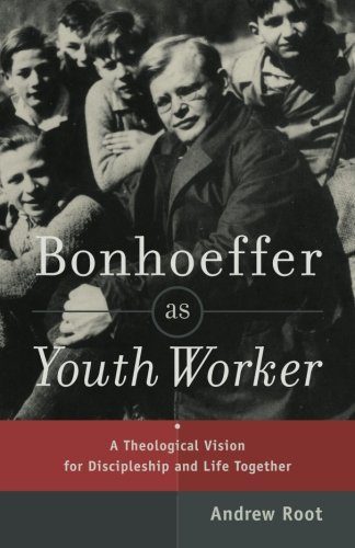 Bonhoeffer as Youth Worker: A Theological Vision for Discipleship and Life Together