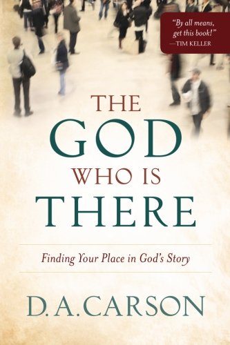 The God Who Is There: Finding Your Place in God's Story