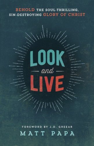 Look and Live: Behold the Soul-Thrilling, Sin-Destroying Glory of Christ