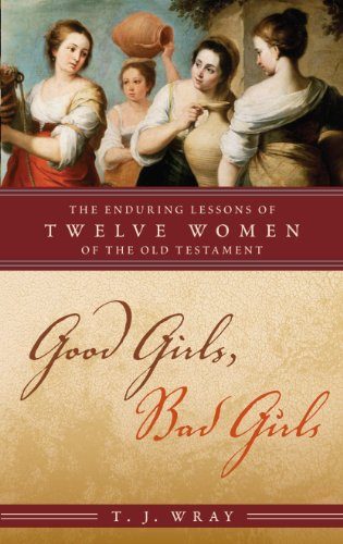 Good Girls, Bad Girls: The Enduring Lessons of Twelve Women of the Old Testament