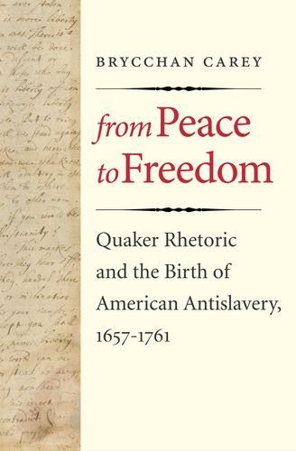From Peace to Freedom: Quaker Rhetoric and the Birth of American Antislavery, 1657-1761